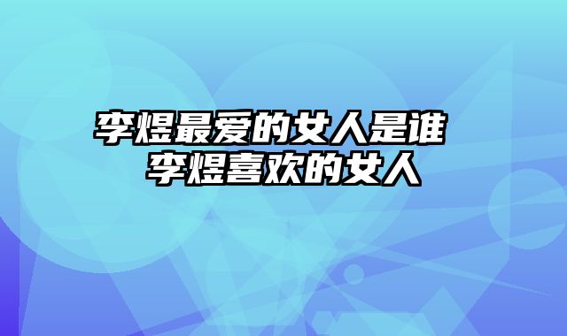 李煜最爱的女人是谁 李煜喜欢的女人