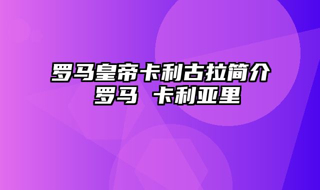 罗马皇帝卡利古拉简介 罗马 卡利亚里
