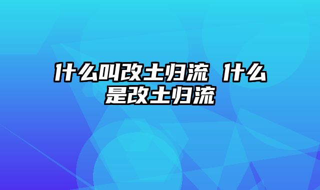 什么叫改土归流 什么是改土归流