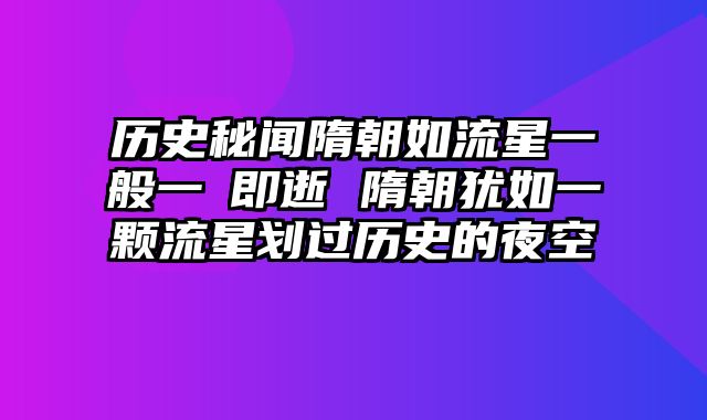 历史秘闻隋朝如流星一般一閃即逝 隋朝犹如一颗流星划过历史的夜空