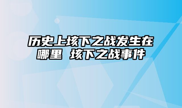 历史上垓下之战发生在哪里 垓下之战事件