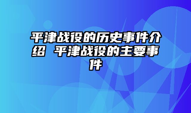 平津战役的历史事件介绍 平津战役的主要事件