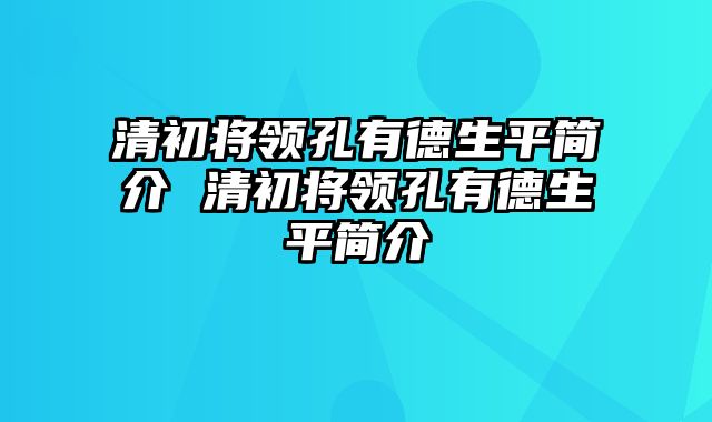 清初将领孔有德生平简介 清初将领孔有德生平简介
