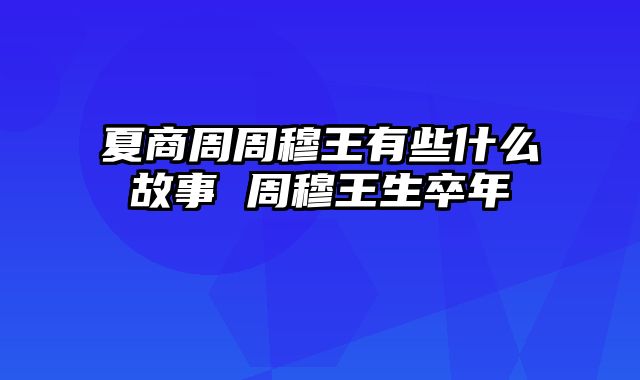 夏商周周穆王有些什么故事 周穆王生卒年