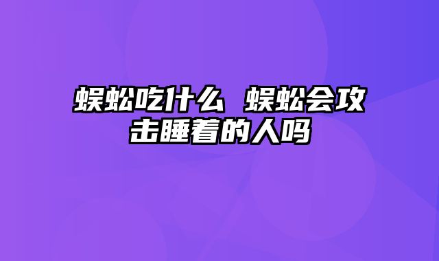 蜈蚣吃什么 蜈蚣会攻击睡着的人吗