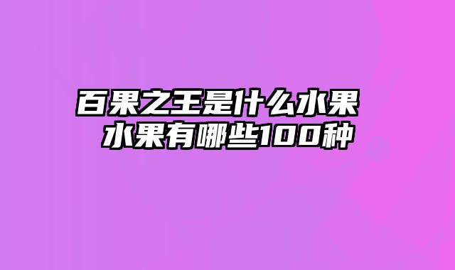 百果之王是什么水果 水果有哪些100种