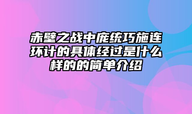 赤壁之战中庞统巧施连环计的具体经过是什么样的的简单介绍