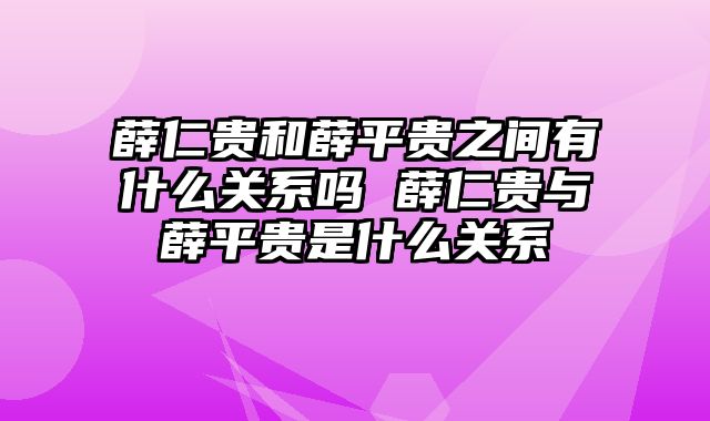 薛仁贵和薛平贵之间有什么关系吗 薛仁贵与薛平贵是什么关系