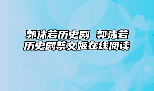 郭沫若历史剧 郭沫若历史剧蔡文姬在线阅读