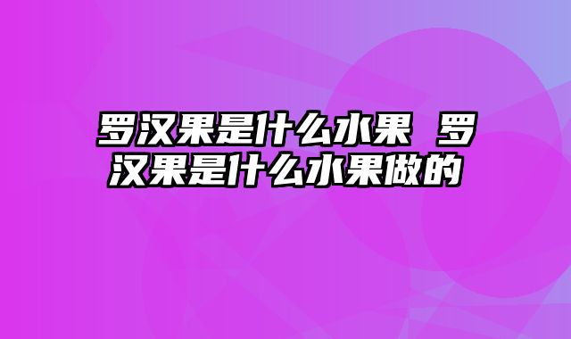 罗汉果是什么水果 罗汉果是什么水果做的