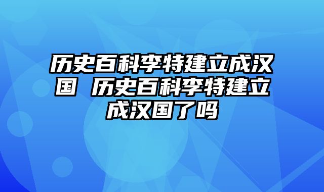 历史百科李特建立成汉国 历史百科李特建立成汉国了吗