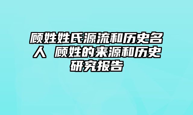 顾姓姓氏源流和历史名人 顾姓的来源和历史研究报告