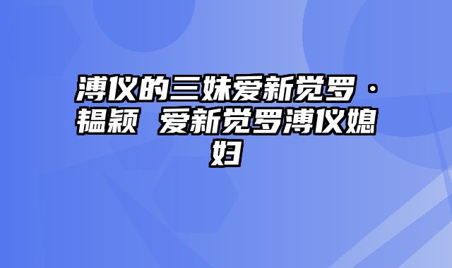溥仪的三妹爱新觉罗·韫颖 爱新觉罗溥仪媳妇