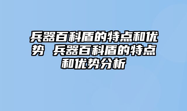 兵器百科盾的特点和优势 兵器百科盾的特点和优势分析