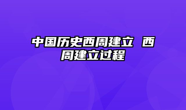 中国历史西周建立 西周建立过程