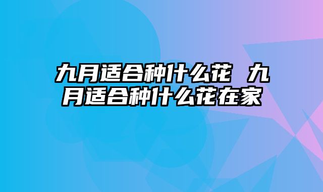 九月适合种什么花 九月适合种什么花在家