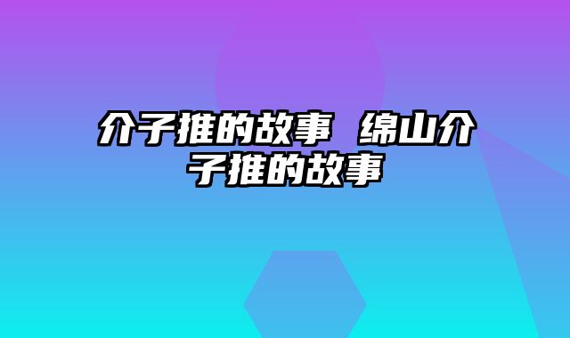 介子推的故事 绵山介子推的故事