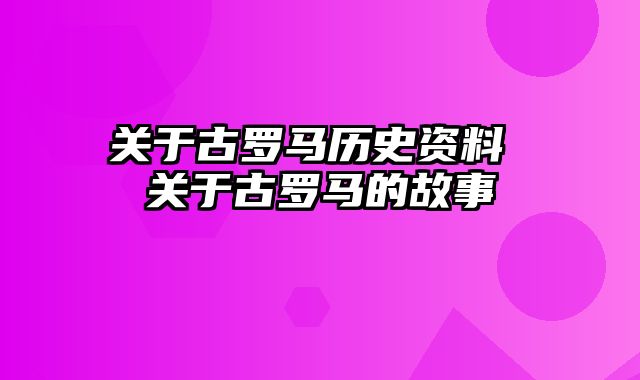 关于古罗马历史资料 关于古罗马的故事