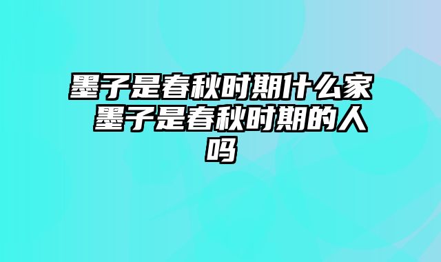 墨子是春秋时期什么家 墨子是春秋时期的人吗