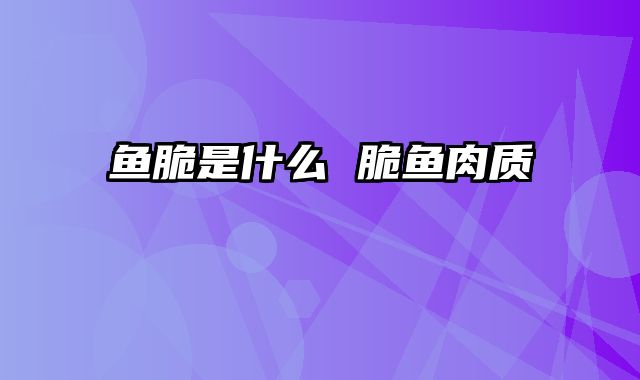 鱼脆是什么 脆鱼肉质