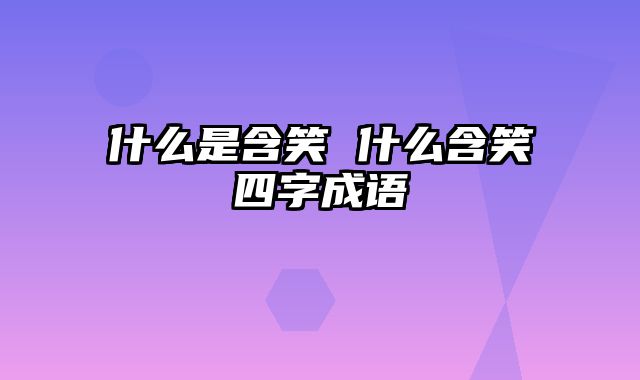 什么是含笑 什么含笑四字成语