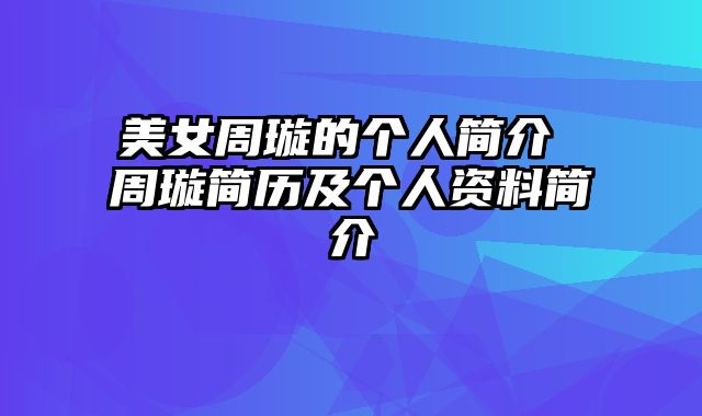 美女周璇的个人简介 周璇简历及个人资料简介