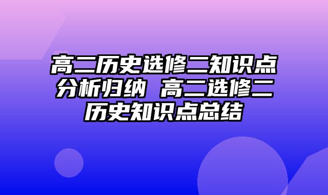 高二历史选修二知识点分析归纳 高二选修二历史知识点总结