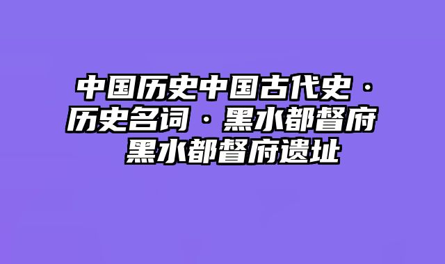 中国历史中国古代史·历史名词·黑水都督府 黑水都督府遗址