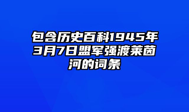 包含历史百科1945年3月7日盟军强渡莱茵河的词条