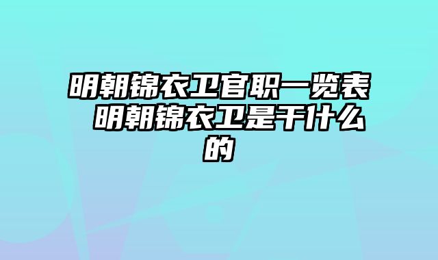 明朝锦衣卫官职一览表 明朝锦衣卫是干什么的