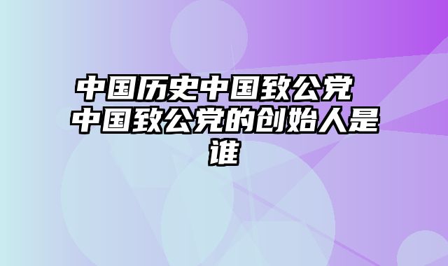 中国历史中国致公党 中国致公党的创始人是谁
