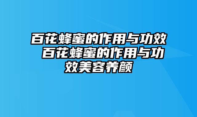 百花蜂蜜的作用与功效 百花蜂蜜的作用与功效美容养颜