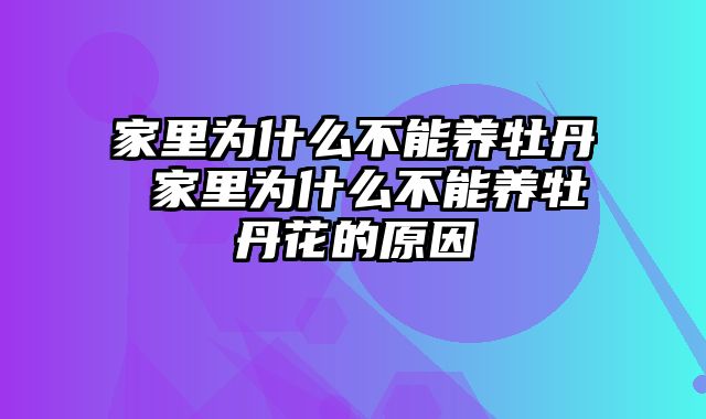 家里为什么不能养牡丹 家里为什么不能养牡丹花的原因