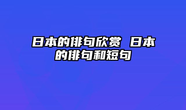 日本的俳句欣赏 日本的俳句和短句