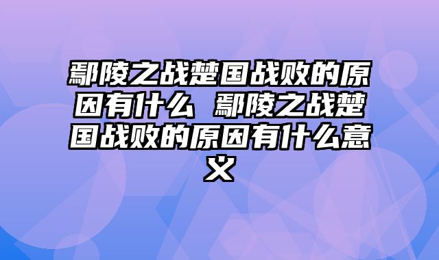 鄢陵之战楚国战败的原因有什么 鄢陵之战楚国战败的原因有什么意义