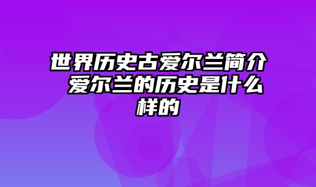 世界历史古爱尔兰简介 爱尔兰的历史是什么样的