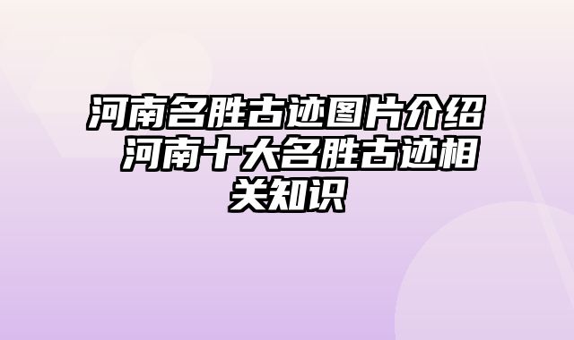 河南名胜古迹图片介绍 河南十大名胜古迹相关知识