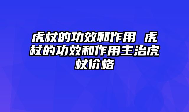 虎杖的功效和作用 虎杖的功效和作用主治虎杖价格