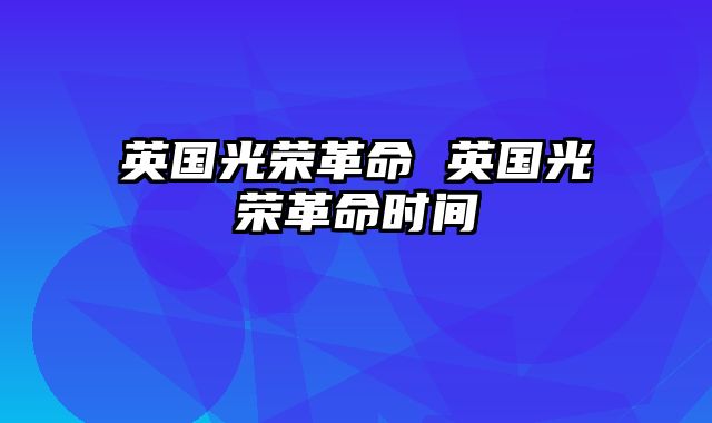 英国光荣革命 英国光荣革命时间