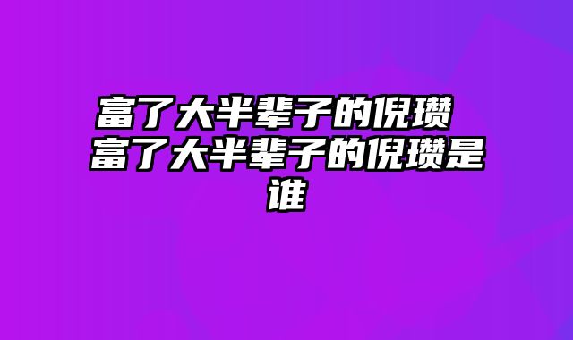 富了大半辈子的倪瓒 富了大半辈子的倪瓒是谁