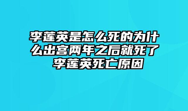 李莲英是怎么死的为什么出宫两年之后就死了 李莲英死亡原因