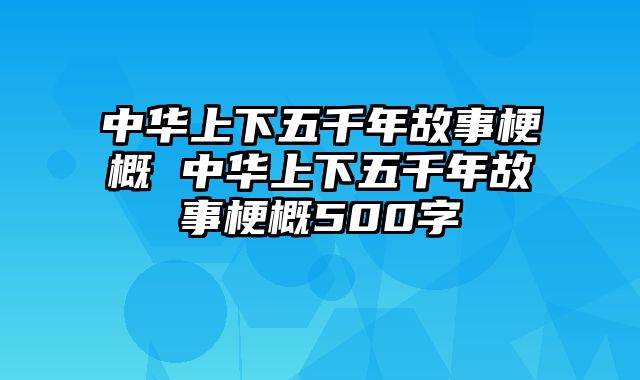 中华上下五千年故事梗概 中华上下五千年故事梗概500字