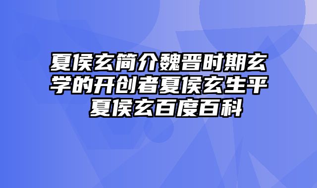 夏侯玄简介魏晋时期玄学的开创者夏侯玄生平 夏侯玄百度百科