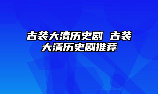 古装大清历史剧 古装大清历史剧推荐