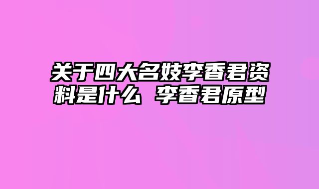 关于四大名妓李香君资料是什么 李香君原型