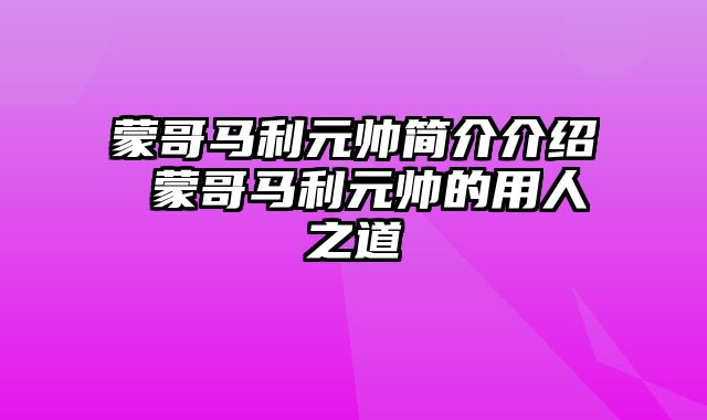 蒙哥马利元帅简介介绍 蒙哥马利元帅的用人之道