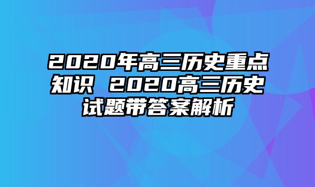 2020年高三历史重点知识 2020高三历史试题带答案解析