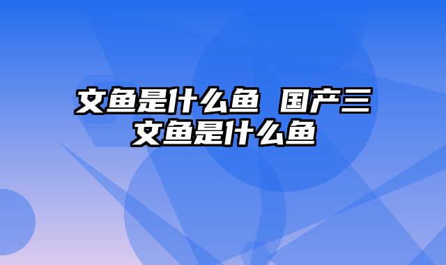 文鱼是什么鱼 国产三文鱼是什么鱼