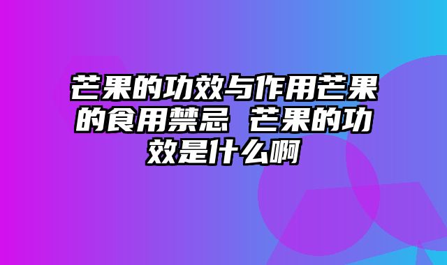 芒果的功效与作用芒果的食用禁忌 芒果的功效是什么啊