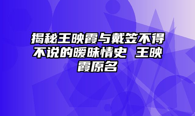 揭秘王映霞与戴笠不得不说的暧昧情史 王映霞原名